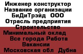 Инженер-конструктор › Название организации ­ БиДиТрэйд, ООО › Отрасль предприятия ­ Строительство › Минимальный оклад ­ 1 - Все города Работа » Вакансии   . Московская обл.,Дубна г.